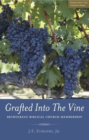 Cover of: Grafted Into The Vine Rethinking Biblical Church Membership by J. E. Eubanks