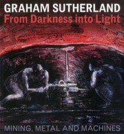 Cover of: Graham Sutherland From Darkness Into Light Mining Metal And Machines by 