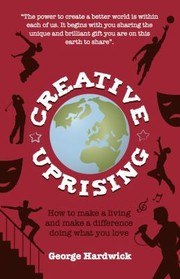 Cover of: Creative Uprising How To Make A Living And Make A Difference Doing What