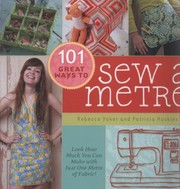 Cover of: 101 Great Ways To Sew A Metre Look How Much You Can Make With Just One Metre Of Fabric