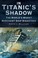 Cover of: In Titanics Shadow The Worlds Worst Merchant Ship Disasters