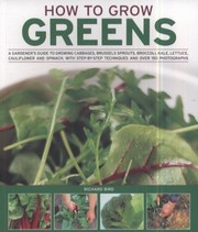 Cover of: How To Grow Greens A Gardeners Guide To Growing Cabbages Brussels Sprouts Broccoli Kale Lettuce Cauliflower And Spinach With Stepbystep Techniques And Over 150 Photographs