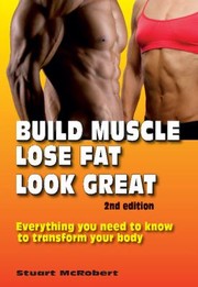 Cover of: Build Muscle Lose Fat Look Great Everything You Need To Know To Transform Your Body