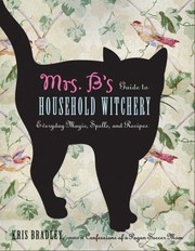 Mrs Bs Guide To Household Witchery Everyday Magic Spells And Recipes by Kris Bradley