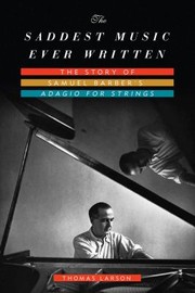 The Saddest Music Ever Written The Story Of Samuel Barbers Adagio For Strings by Thomas Larson