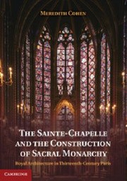 The Saintechapelle And The Construction Of Sacral Monarchy Royal Architecture In Thirteenthcentury Paris by Meredith Cohen