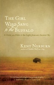 The Girl Who Sang To The Buffalo A Child An Elder And The Light From An Ancient Sky by Kent Nerburn
