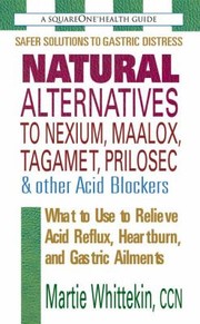 Natural Alternatives To Nexium Maalox Tagamet Prilosec Other Acid Blockers What To Use To Relieve Acid Reflux Heartburn And Gastric Ailments by Martie Whittekin