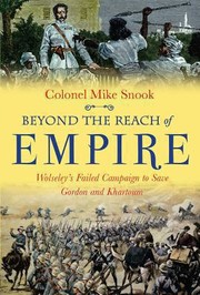 Beyond The Reach Of Empire Wolseleys Failed Campaign To Save Gordon And Khartoum by Mike Snook