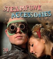 Cover of: Steampunk Accessories 20 Projects To Help You Nail The Style From Goggles To Cell Phone Cases Pocket Gauntlets And Jewelry