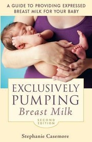 Exclusively Pumping Breast Milk A Guide To Providing Expressed Breast Milk For Your Baby by Stephanie Casemore