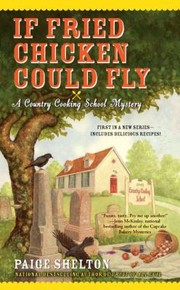 If Fried Chicken Could Fly A Country Cooking School Mystery by Paige Shelton