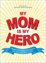 Cover of: My Mom Is My Hero Tributes To The Women Who Gave Us Life Love And Clean Laundry