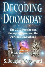 Cover of: Decoding Doomsday The 2012 Prophecies The Apocalypse And The Perilous Days Ahead An Astonishing Analysis Of Todays Prophetic Topics In Light Of Judeochristian Apocalyptic History by 