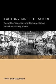 Factory Girl Literature Sexuality Violence And Representation In Industrializing Korea by Ruth Barraclough