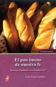 Cover of: El Pan Bueno De Nuestra Fe The Bread Of Good Faith Ejercicios Espirituales Con Ss Benedicto Xvi Espiritualidad Spiritual Exercises With Ss Benedict Xvi Spirituality by 