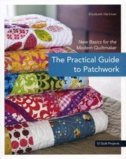 Cover of: The Practical Guide To Patchwork New Basics For The Modern Quiltmaker 12 Quilt Projects