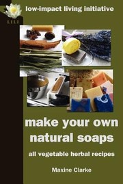 Make Your Own Soap All Vegetable Herbal Recipes by Maxine Clarke