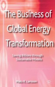 Cover of: The Business Of Global Energy Transformation Saving Billions Through Sustainable Models