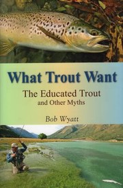 Cover of: What Trout Want The Educated Trout And Other Myths by 