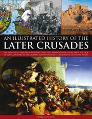Cover of: An Illustrated History Of The Later Crusades The Crusades Of 12001588 In Palestine Spain Italy And Northern Europe From The Sack Of Constantinople To The Crusades Against The Hussites Depicted In Over 150 Fine Art Images