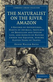 Cover of: The Naturalist On The River Amazon A Record Of Adventures Habits Of Animals Sketches Of Brazilian And Indian Life And Aspects Of Nature Under The Equator During Eleven Years Of Travel by Henry Walter Bates