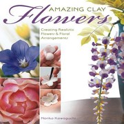 Cover of: Amazing Clay Flowers Creating Realistic Flowers Floral Arrangements