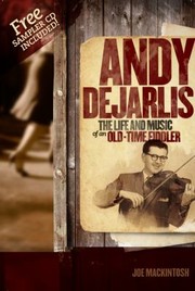 Andy Dejarlis The Life And Music Of An Oldtime Fiddler by Joe Mackintosh