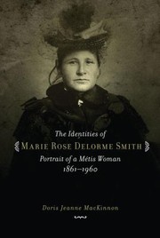 The Identities Of Marie Rose Delorme Smith Portrait Of A Mtis Woman 18611960 by Doris J. MacKinnon