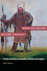 When Did Indians Become Straight Kinship The History Of Sexuality And Native Sovereignty by Mark Rifkin