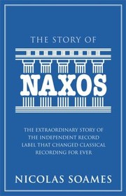 Cover of: The Story Of Naxos The Extraordinary Story Of The Independent Record Label That Changed Classical Recording For Ever