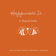 Cover of: Happiness Is A Shared Smile And Other Secrets Between Friends