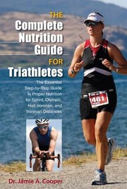 Cover of: The Complete Nutrition Guide For Triathletes The Essential Stepbystep Guide To Proper Nutrition For Sprint Olympic Half Ironman And Ironman Distances