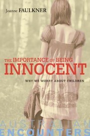 The Importance Of Being Innocent Why We Worry About Children by Joanne Faulkner