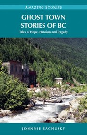 Cover of: Ghost Town Stories Of Bc Tales Of Hope Heroism And Tragedy by 