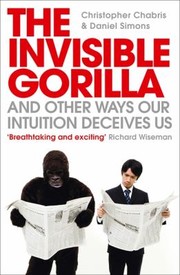 The Invisible Gorilla And Other Ways Our Intuition Deceives Us by Christopher F. Chabris