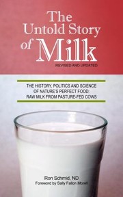 The Untold Story Of Milk The History Politics And Science Of Natures Perfect Food Raw Milk From Pasturefed Cows by Sally Fallon