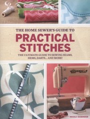 Cover of: Home Sewers Guide To Practical Stitches The Ultimate Guide To Sewing Seams Hems Darts And More