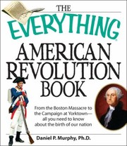Cover of: The Everything American Revolution Book From The Boston Massacre To The Campaign At Yorktown All You Need To Know About The Birth Of Our Nation