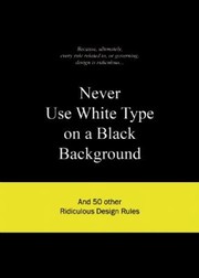 Cover of: Never Use White Type On A Black Background And 50 Other Ridiculous Design Rules by 