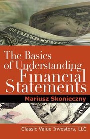 Cover of: The Basics Of Understanding Financial Statements Learn How To Read Financial Statements By Understanding The Balance Sheet The Income Statement And The Cash Flow Statement by Mariusz Skonieczny