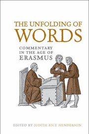 The Unfolding Of Words Commentary In The Age Of Erasmus by Judith Rice Henderson