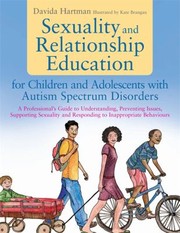 Sexuality And Relationship Education For Children And Adolescents With Autism Spectrum Disorders A Professionals Guide To Understanding Preventing Issues Supporting Sexuality And Responding To Inappropriate Behaviours by David A. Hartman