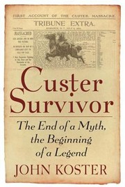 Custer Survivor The End Of A Myth The Beginning Of A Legend by John Koster