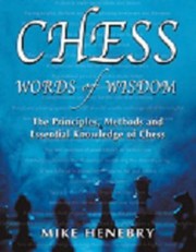 Chess Words Of Wisdom The Principles Methods And Essential Knowledge Of Chess by Mike Henebry