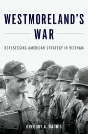 Westmorelands War Reassessing American Strategy In Vietnam by Gregory A. Daddis