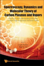 Spectroscopy Dynamics And Molecular Theory Of Carbon Plasmas And Vapors Advances In The Understanding Of The Most Complex Hightemperature Elemental System by Laszlo Nemes