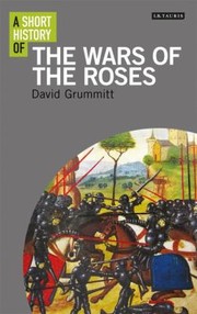 A Short History Of The Wars Of The Roses by David Grummitt