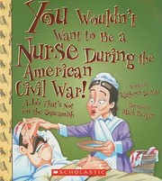 Cover of: You Wouldn't Want to Be a Nurse During the American Civil War