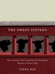 Cover of: The Sweet Sixteen The Journey That Inspired The Canadian Womens Press Club